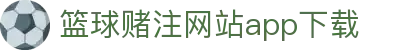 篮球赌注网站APP下载-篮球赌注网站APP下载最新版